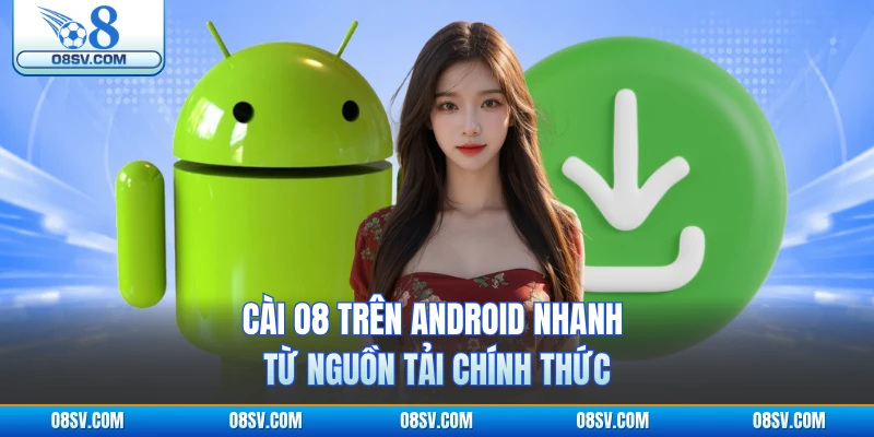 Cài O8 trên Android nhanh từ nguồn tải chính thức 