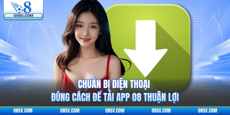 Chuẩn bị điện thoại đúng cách để tải app O8 thuận lợi 