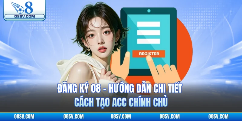 Đăng Ký O8 - Hướng Dẫn Chi Tiết Cách Tạo Acc Chính Chủ