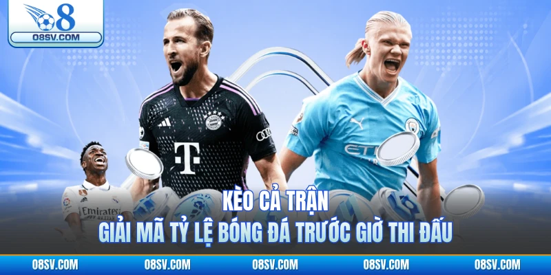 Kèo Cả Trận - Giải Mã Tỷ Lệ Bóng Đá Trước Giờ Thi Đấu
