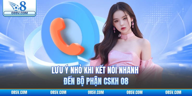 Lưu ý nhỏ khi kết nối nhanh đến bộ phận CSKH O8