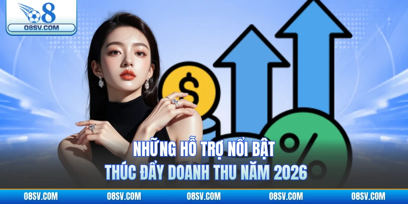 Những hỗ trợ nổi bật thúc đẩy doanh thu năm 2026