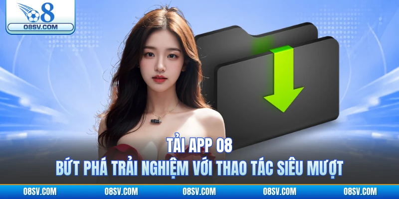 Tải App O8 - Bứt Phá Trải Nghiệm Với Thao Tác Siêu Mượt